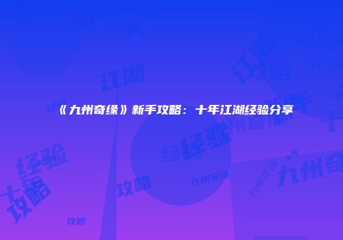 《九州奇缘》新手攻略：十年江湖经验分享