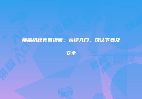 荣耀棋牌官网指南：快速入口、玩法下载及安全