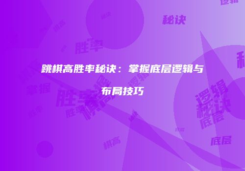 跳棋高胜率秘诀：掌握底层逻辑与布局技巧