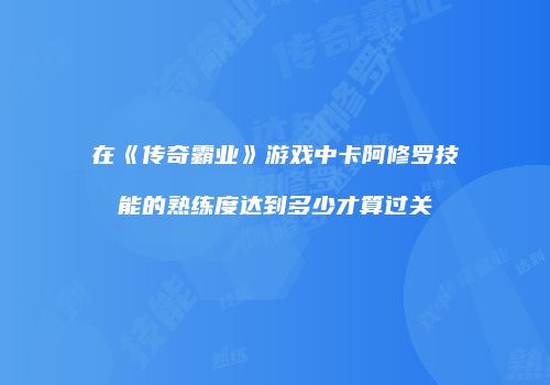 在《传奇霸业》游戏中卡阿修罗技能的熟练度达到多少才算过关