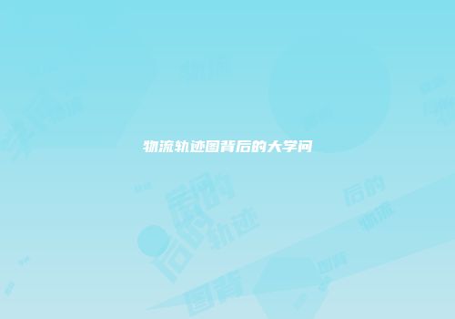 物流轨迹图背后的大学问