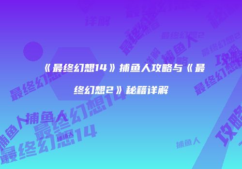 《最终幻想14》捕鱼人攻略与《最终幻想2》秘籍详解