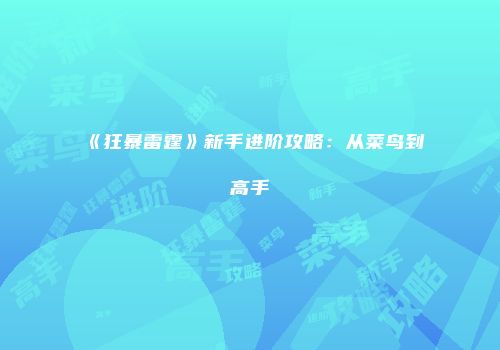《狂暴雷霆》新手进阶攻略：从菜鸟到高手