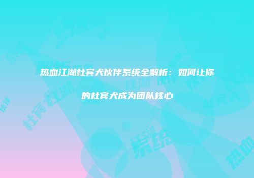 热血江湖杜宾犬伙伴系统全解析：如何让你的杜宾犬成为团队核心