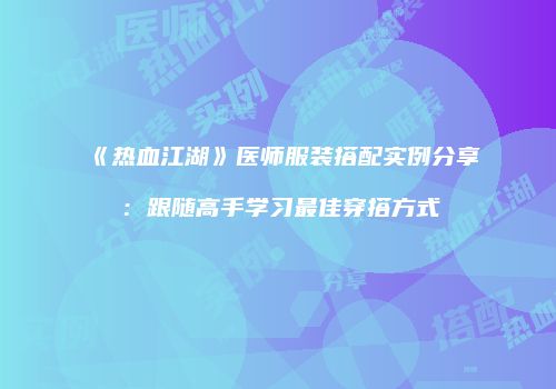 《热血江湖》医师服装搭配实例分享：跟随高手学习最佳穿搭方式