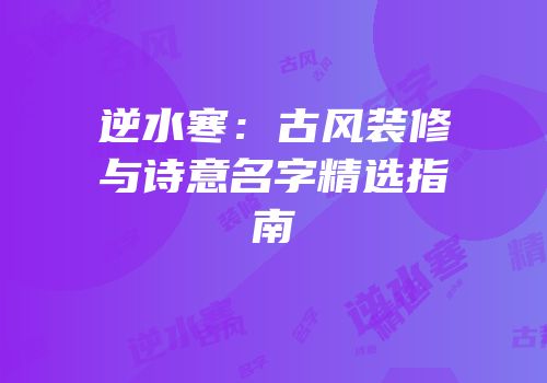 逆水寒：古风装修与诗意名字精选指南