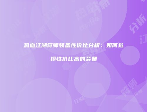 热血江湖符师装备性价比分析：如何选择性价比高的装备