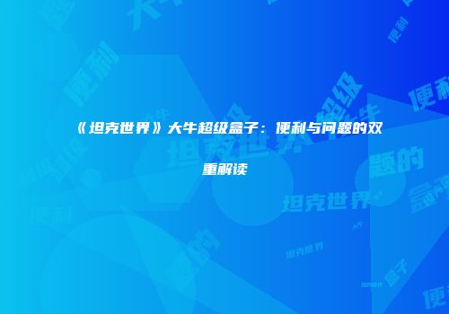 《坦克世界》大牛超级盒子：便利与问题的双重解读