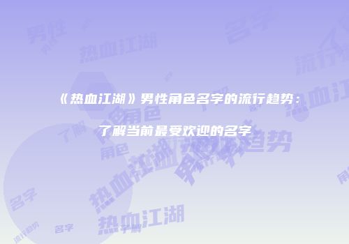《热血江湖》男性角色名字的流行趋势：了解当前最受欢迎的名字