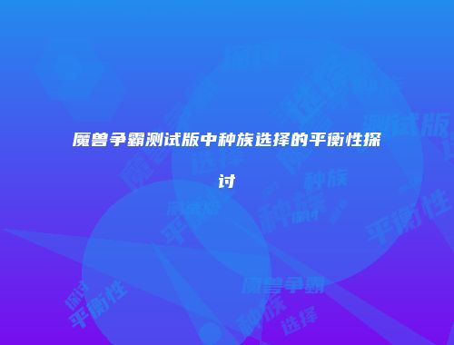 魔兽争霸测试版中种族选择的平衡性探讨