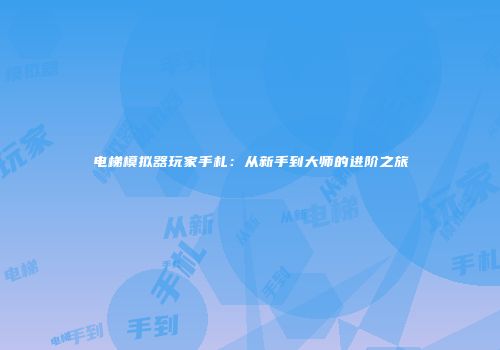 电梯模拟器玩家手札：从新手到大师的进阶之旅