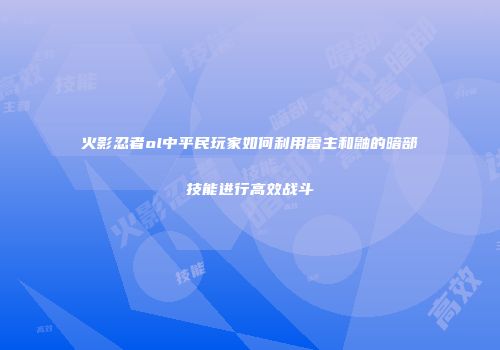 火影忍者ol中平民玩家如何利用雷主和鼬的暗部技能进行高效战斗