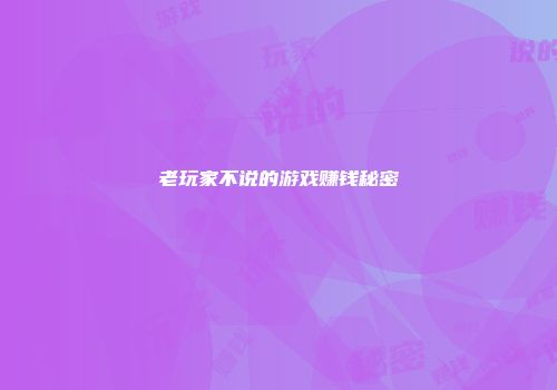 老玩家不说的游戏赚钱秘密