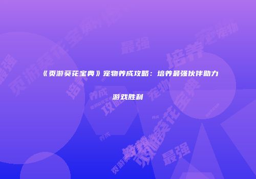 《页游葵花宝典》宠物养成攻略：培养最强伙伴助力游戏胜利