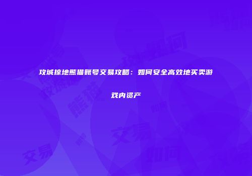 攻城掠地熊猫账号交易攻略:如何安全高效地买卖游戏内资产