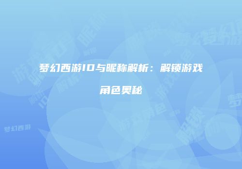 梦幻西游ID与昵称解析：解锁游戏角色奥秘