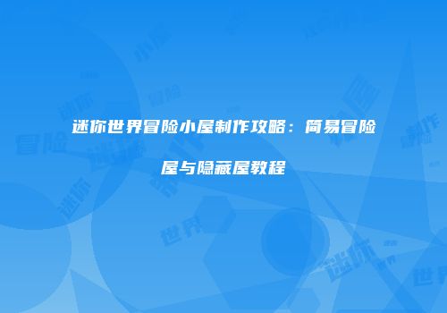 迷你世界冒险小屋制作攻略：简易冒险屋与隐藏屋教程