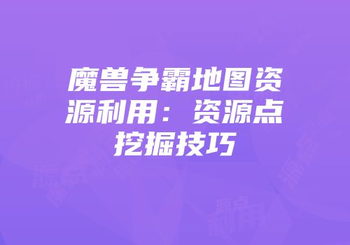 魔兽争霸地图资源利用：资源点挖掘技巧