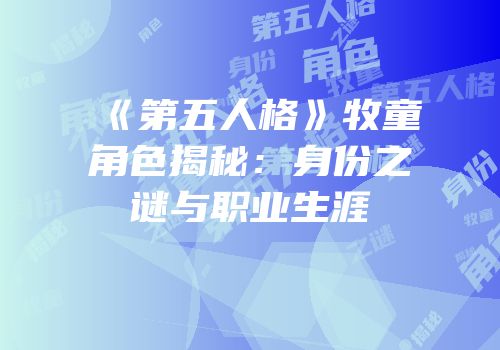 《第五人格》牧童角色揭秘：身份之谜与职业生涯