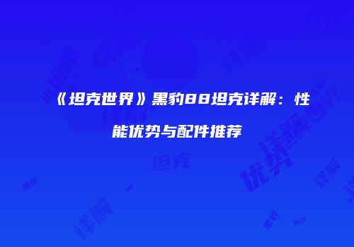 《坦克世界》黑豹88坦克详解：性能优势与配件推荐