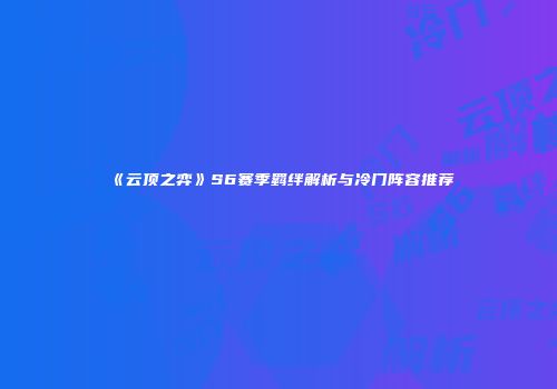 《云顶之弈》S6赛季羁绊解析与冷门阵容推荐