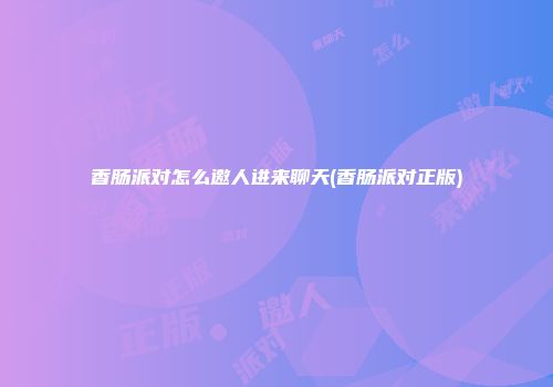 香肠派对怎么邀人进来聊天(香肠派对正版)