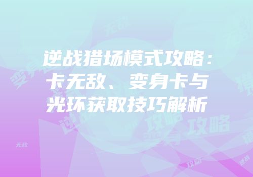 逆战猎场模式攻略：卡无敌、变身卡与光环获取技巧解析