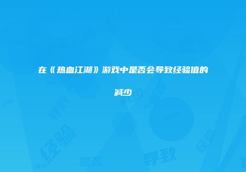 在《热血江湖》游戏中是否会导致经验值的减少