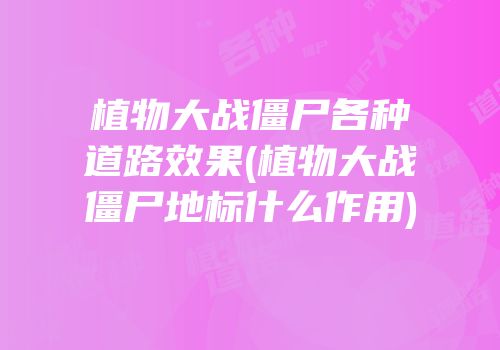 植物大战僵尸各种道路效果(植物大战僵尸地标什么作用)