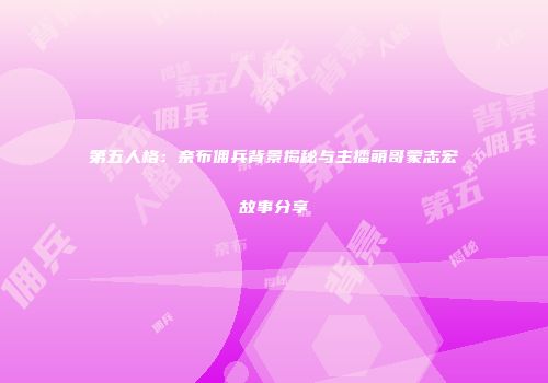 第五人格：奈布佣兵背景揭秘与主播萌哥蒙志宏故事分享