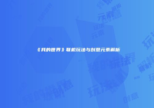 《我的世界》联机玩法与创意元素解析