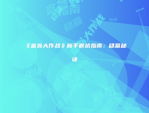 《富翁大作战》新手避坑指南：稳赢秘诀