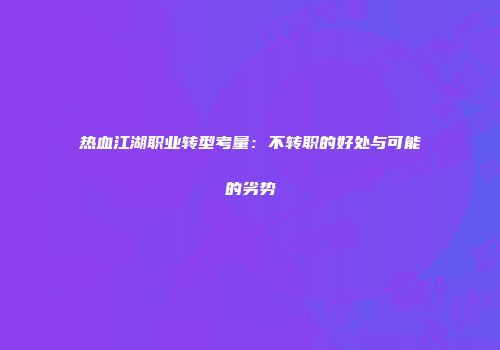 热血江湖职业转型考量：不转职的好处与可能的劣势