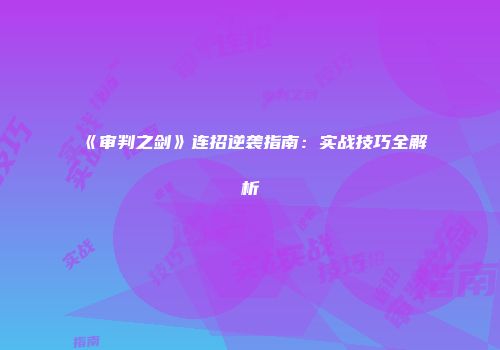 《审判之剑》连招逆袭指南：实战技巧全解析