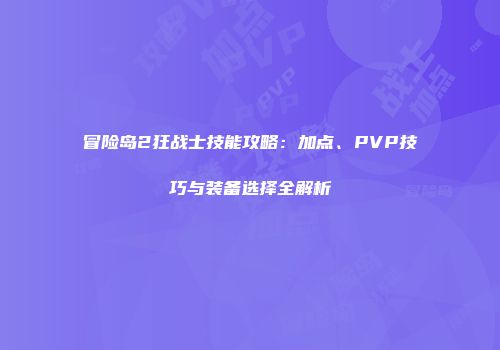 冒险岛2狂战士技能攻略：加点、PVP技巧与装备选择全解析