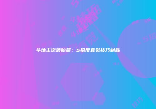 斗地主逆袭秘籍：5招反直觉技巧制胜