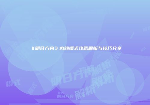 《明日方舟》肉鸽模式攻略解析与技巧分享