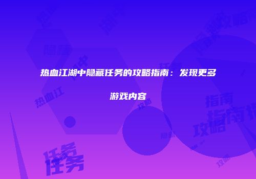 热血江湖中隐藏任务的攻略指南：发现更多游戏内容