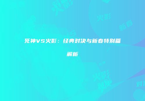 死神VS火影：经典对决与新春特别篇解析