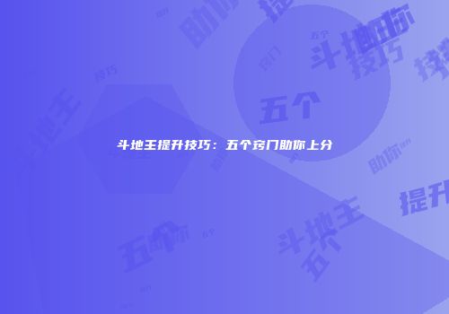 斗地主提升技巧：五个窍门助你上分
