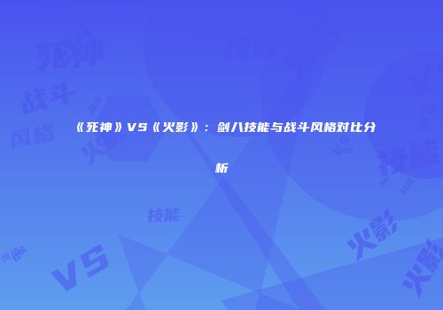《死神》VS《火影》：剑八技能与战斗风格对比分析
