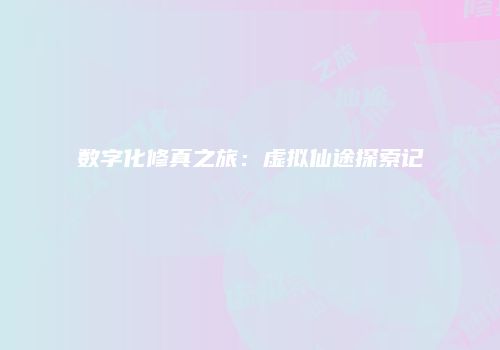 数字化修真之旅：虚拟仙途探索记