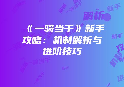 《一骑当千》新手攻略：机制解析与进阶技巧
