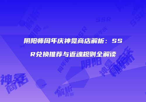 阴阳师周年庆神龛商店解析：SSR兑换推荐与返魂规则全解读