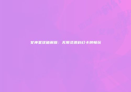 女神星球破解版：无限资源科幻卡牌畅玩