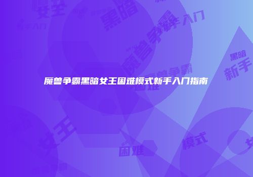 魔兽争霸黑暗女王困难模式新手入门指南
