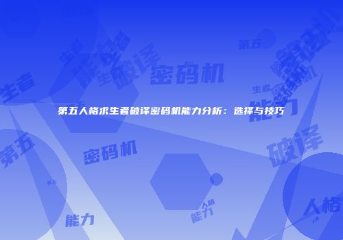 第五人格求生者破译密码机能力分析：选择与技巧
