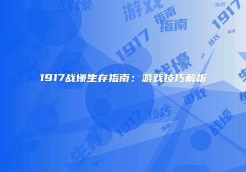 1917战壕生存指南：游戏技巧解析