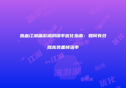 热血江湖端游湖洞爆率优化指南：如何有效提高装备掉落率