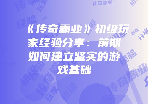 《传奇霸业》初级玩家经验分享：前期如何建立坚实的游戏基础